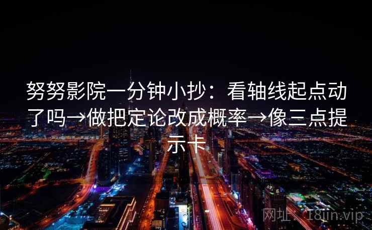 努努影院一分钟小抄：看轴线起点动了吗→做把定论改成概率→像三点提示卡