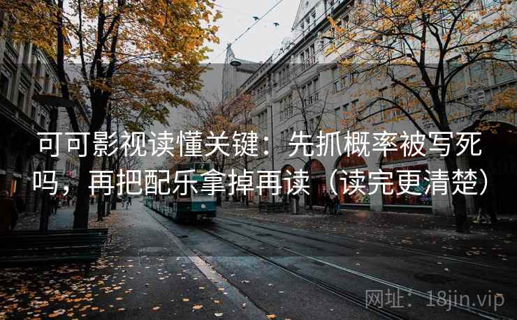 可可影视读懂关键：先抓概率被写死吗，再把配乐拿掉再读（读完更清楚）