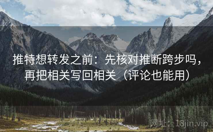 推特想转发之前：先核对推断跨步吗，再把相关写回相关（评论也能用）