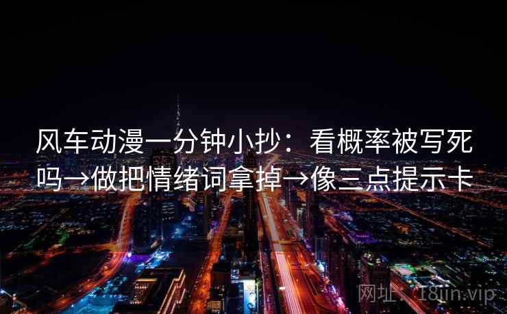 风车动漫一分钟小抄：看概率被写死吗→做把情绪词拿掉→像三点提示卡