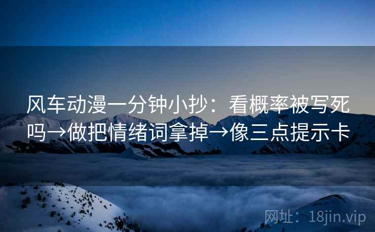 风车动漫一分钟小抄：看概率被写死吗→做把情绪词拿掉→像三点提示卡