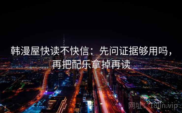 韩漫屋快读不快信：先问证据够用吗，再把配乐拿掉再读