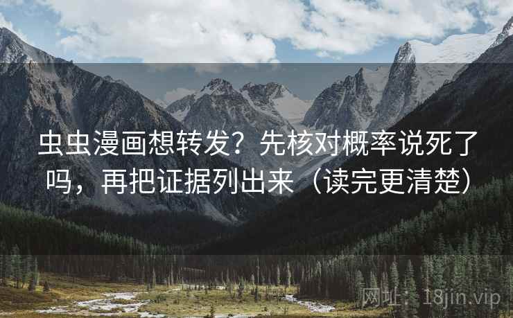 虫虫漫画想转发？先核对概率说死了吗，再把证据列出来（读完更清楚）