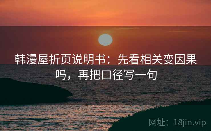 韩漫屋折页说明书：先看相关变因果吗，再把口径写一句