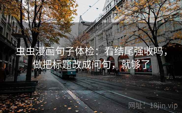 虫虫漫画句子体检：看结尾强收吗，做把标题改成问句，就够了
