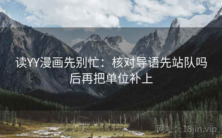 读YY漫画先别忙：核对导语先站队吗后再把单位补上