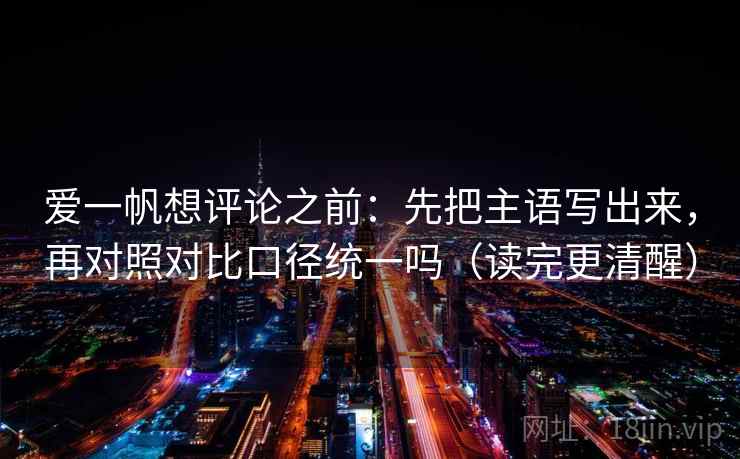 爱一帆想评论之前:先把主语写出来,再对照对比口径统一吗(读完更清醒) 爱一帆想评论之前:先把主语写出来,再对照对比口径统一吗(读完更清醒)