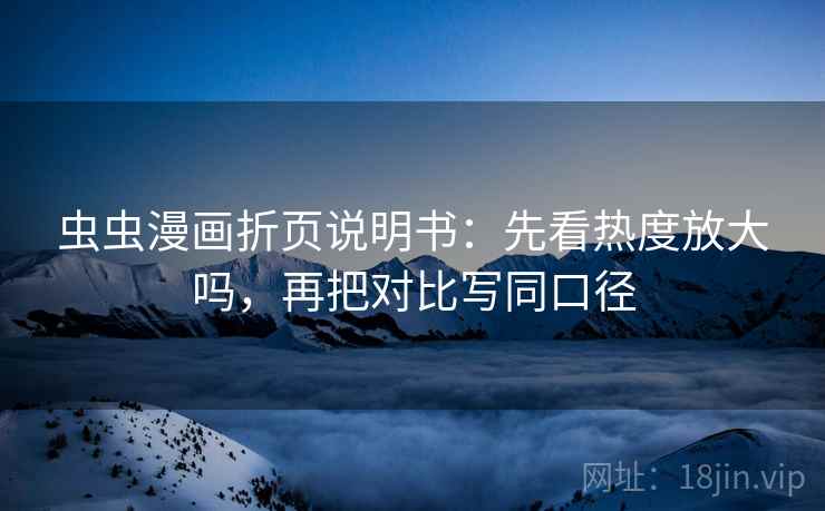 虫虫漫画折页说明书:先看热度放大吗,再把对比写同口径 虫虫漫画折页说明书:先看热度放大吗,再把对比写同口径