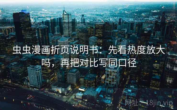虫虫漫画折页说明书:先看热度放大吗,再把对比写同口径 虫虫漫画折页说明书:先看热度放大吗,再把对比写同口径