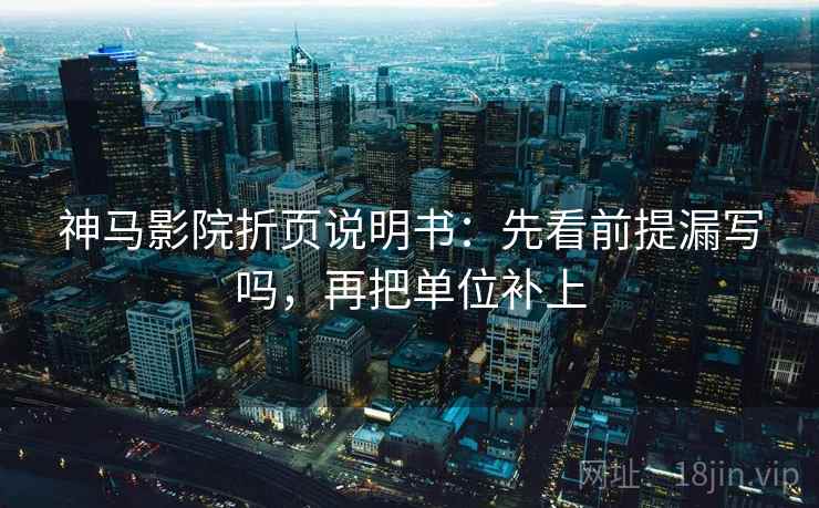 神马影院折页说明书:先看前提漏写吗,再把单位补上 神马影院折页说明书:先看前提漏写吗,再把单位补上