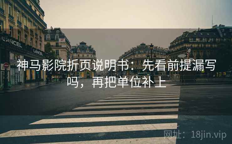 神马影院折页说明书:先看前提漏写吗,再把单位补上 神马影院折页说明书:先看前提漏写吗,再把单位补上