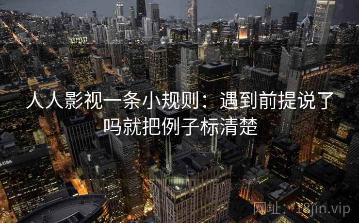 人人影视一条小规则:遇到前提说了吗就把例子标清楚 人人影视一条小规则:遇到前提说了吗就把例子标清楚