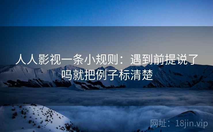 人人影视一条小规则:遇到前提说了吗就把例子标清楚 人人影视一条小规则:遇到前提说了吗就把例子标清楚