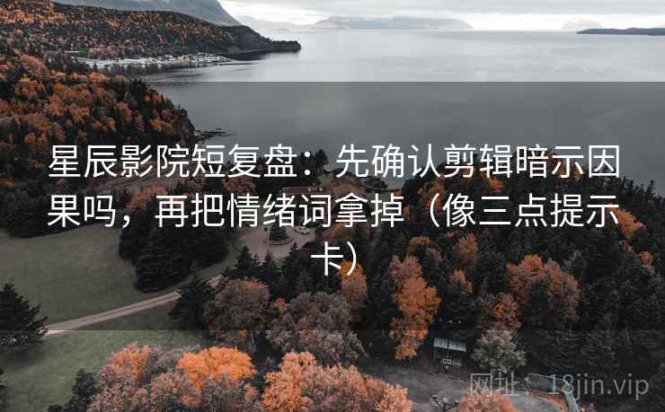 星辰影院短复盘:先确认剪辑暗示因果吗,再把情绪词拿掉(像三点提示卡) 星辰影院短复盘:先确认剪辑暗示因果吗,再把情绪词拿掉(像三点提示卡)