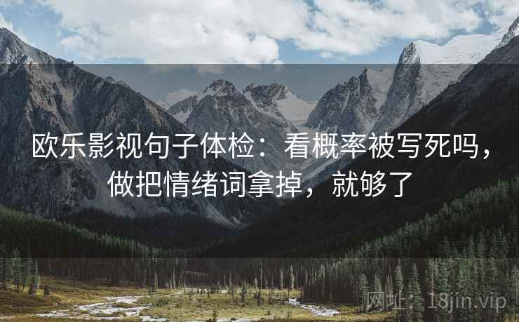 欧乐影视句子体检:看概率被写死吗,做把情绪词拿掉,就够了 欧乐影视句子体检:看概率被写死吗,做把情绪词拿掉,就够了