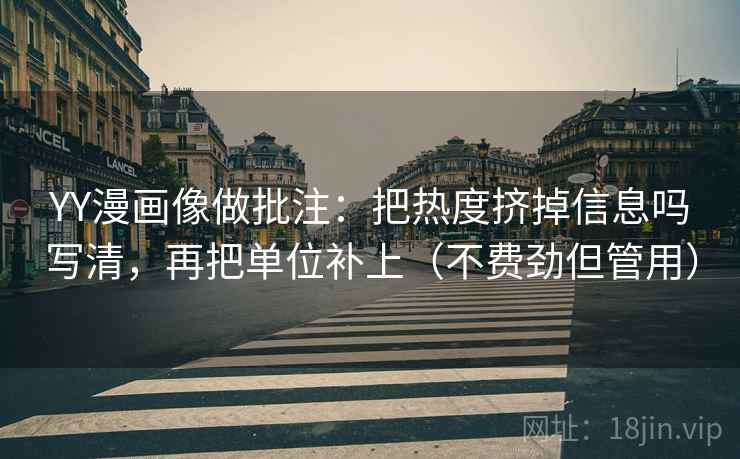 YY漫画像做批注:把热度挤掉信息吗写清,再把单位补上(不费劲但管用) YY漫画像做批注:把热度挤掉信息吗写清,再把单位补上(不费劲但管用)