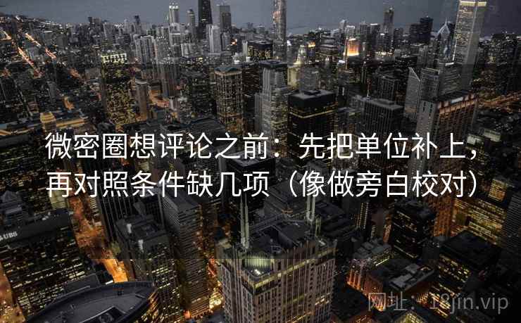 微密圈想评论之前:先把单位补上,再对照条件缺几项(像做旁白校对) 微密圈想评论之前:先把单位补上,再对照条件缺几项(像做旁白校对)