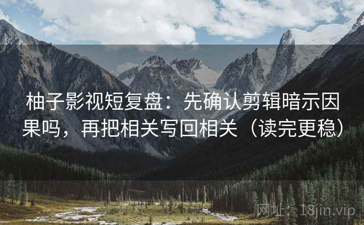 柚子影视短复盘:先确认剪辑暗示因果吗,再把相关写回相关(读完更稳) 柚子影视短复盘:先确认剪辑暗示因果吗,再把相关写回相关(读完更稳)