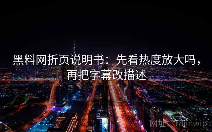 黑料网折页说明书:先看热度放大吗,再把字幕改描述 黑料网折页说明书:先看热度放大吗,再把字幕改描述