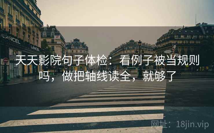 天天影院句子体检:看例子被当规则吗,做把轴线读全,就够了 天天影院句子体检:看例子被当规则吗,做把轴线读全,就够了