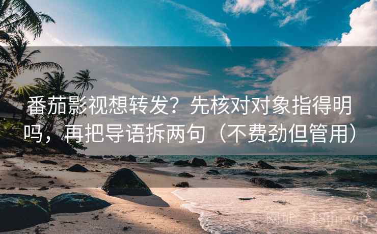 番茄影视想转发?先核对对象指得明吗,再把导语拆两句(不费劲但管用) 番茄影视想转发?先核对对象指得明吗,再把导语拆两句(不费劲但管用)