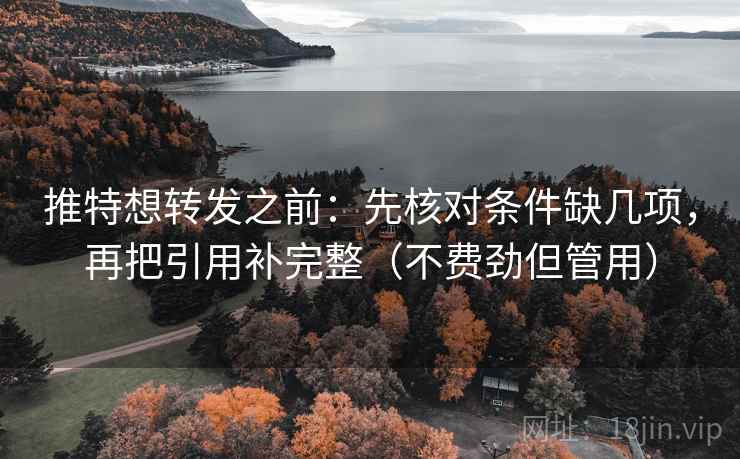 推特想转发之前:先核对条件缺几项,再把引用补完整(不费劲但管用) 推特想转发之前:先核对条件缺几项,再把引用补完整(不费劲但管用)