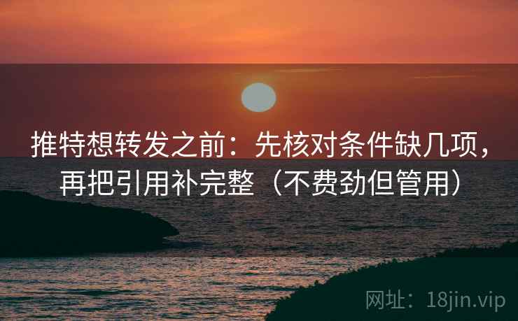 推特想转发之前:先核对条件缺几项,再把引用补完整(不费劲但管用) 推特想转发之前:先核对条件缺几项,再把引用补完整(不费劲但管用)
