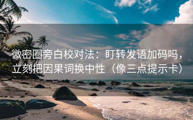 微密圈旁白校对法:盯转发语加码吗,立刻把因果词换中性(像三点提示卡) 微密圈旁白校对法:盯转发语加码吗,立刻把因果词换中性(像三点提示卡)