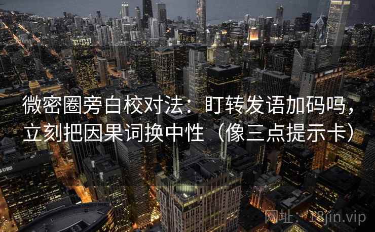 微密圈旁白校对法:盯转发语加码吗,立刻把因果词换中性(像三点提示卡) 微密圈旁白校对法:盯转发语加码吗,立刻把因果词换中性(像三点提示卡)